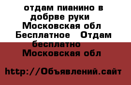 отдам пианино в добрве руки - Московская обл. Бесплатное » Отдам бесплатно   . Московская обл.